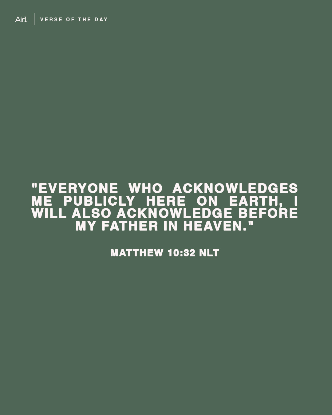 "Everyone who acknowledges Me publicly here on earth, I will also acknowledge before My Father in heaven."