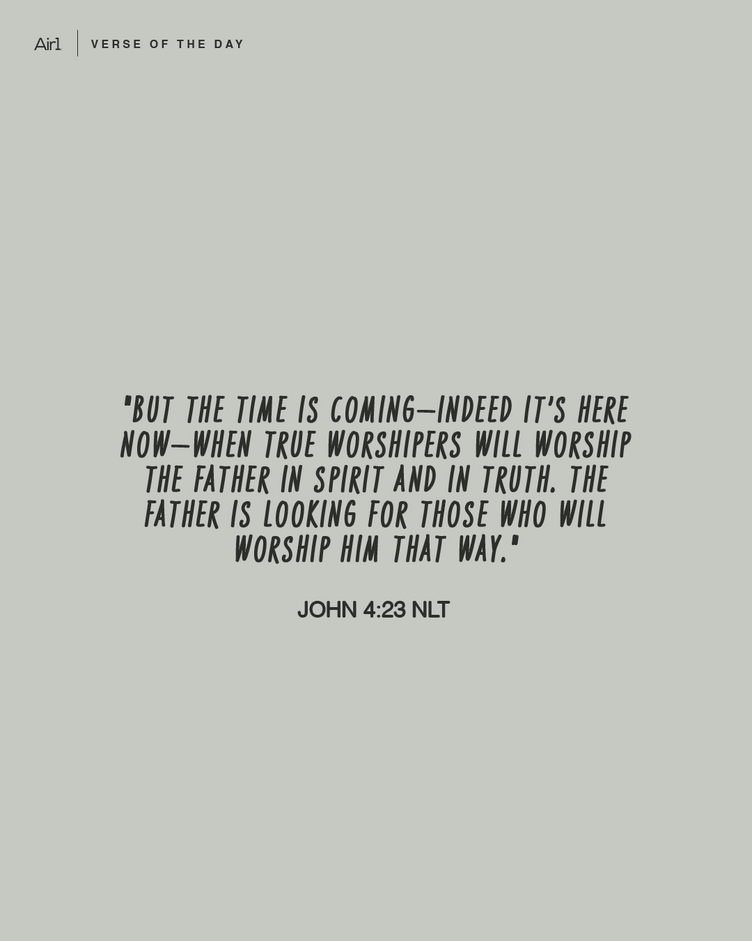 "But the time is coming—indeed it’s here now—when true worshipers will worship the Father in spirit and in truth. The Father is looking for those who will worship Him that way."