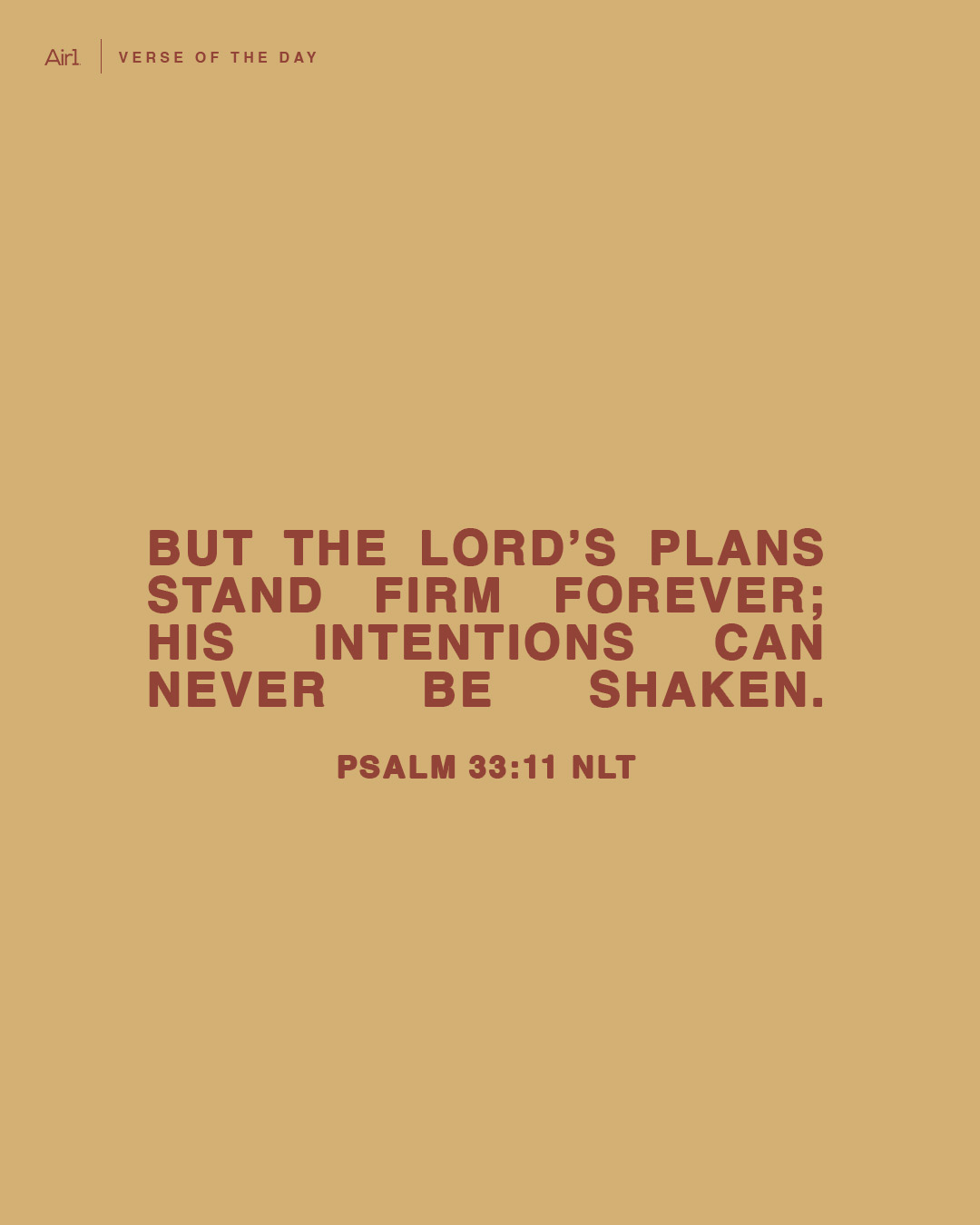 But the LORD’s plans stand firm forever; His intentions can never be shaken.