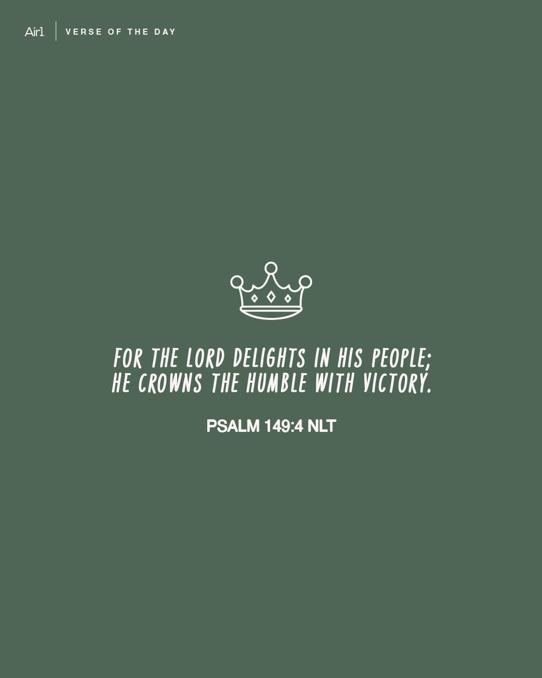 For the LORD delights in His people; He crowns the humble with victory.