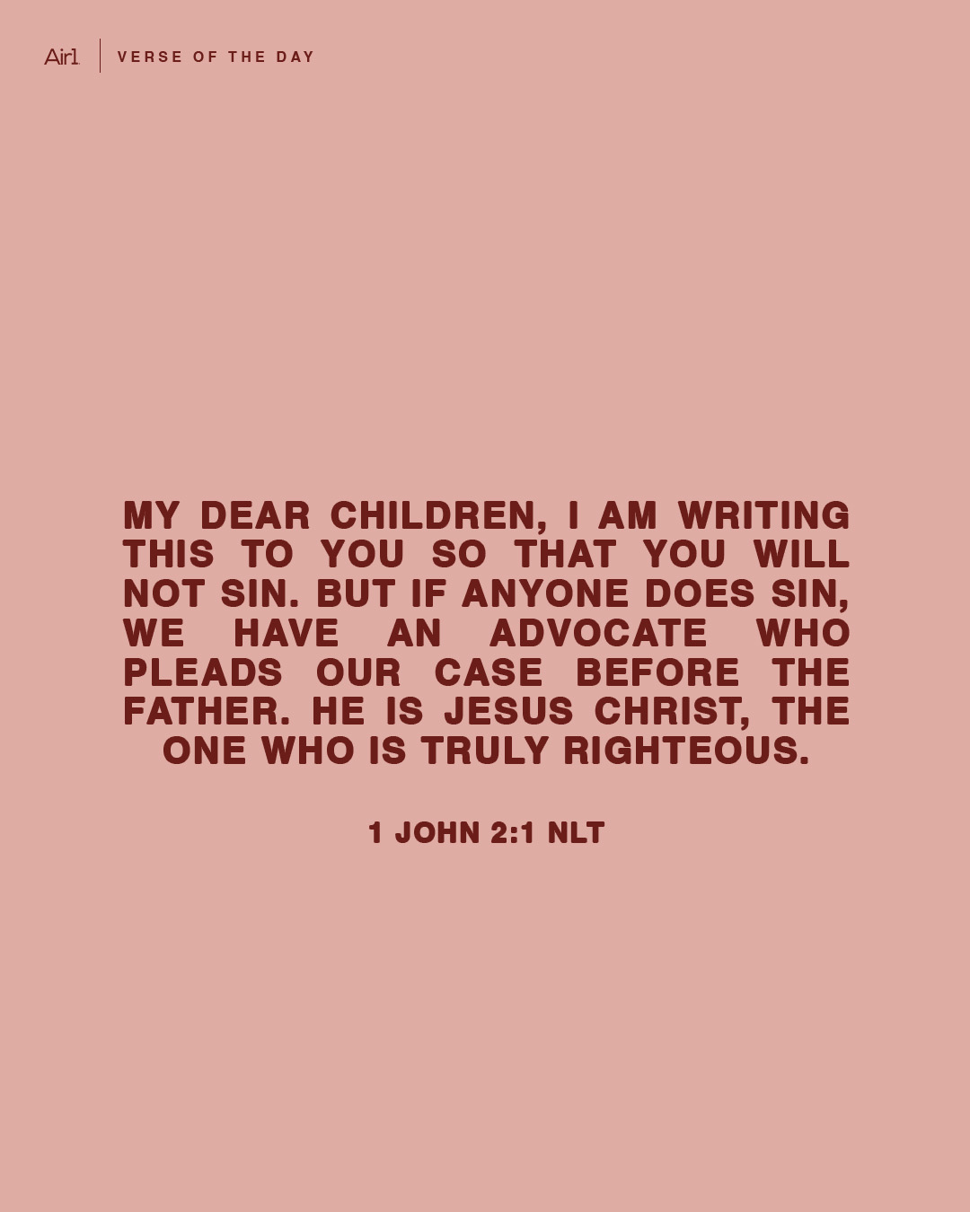 My dear children, I am writing this to you so that you will not sin. But if anyone does sin, we have an Advocate who pleads our case before the Father. He is Jesus Christ, the One who is truly righteous.