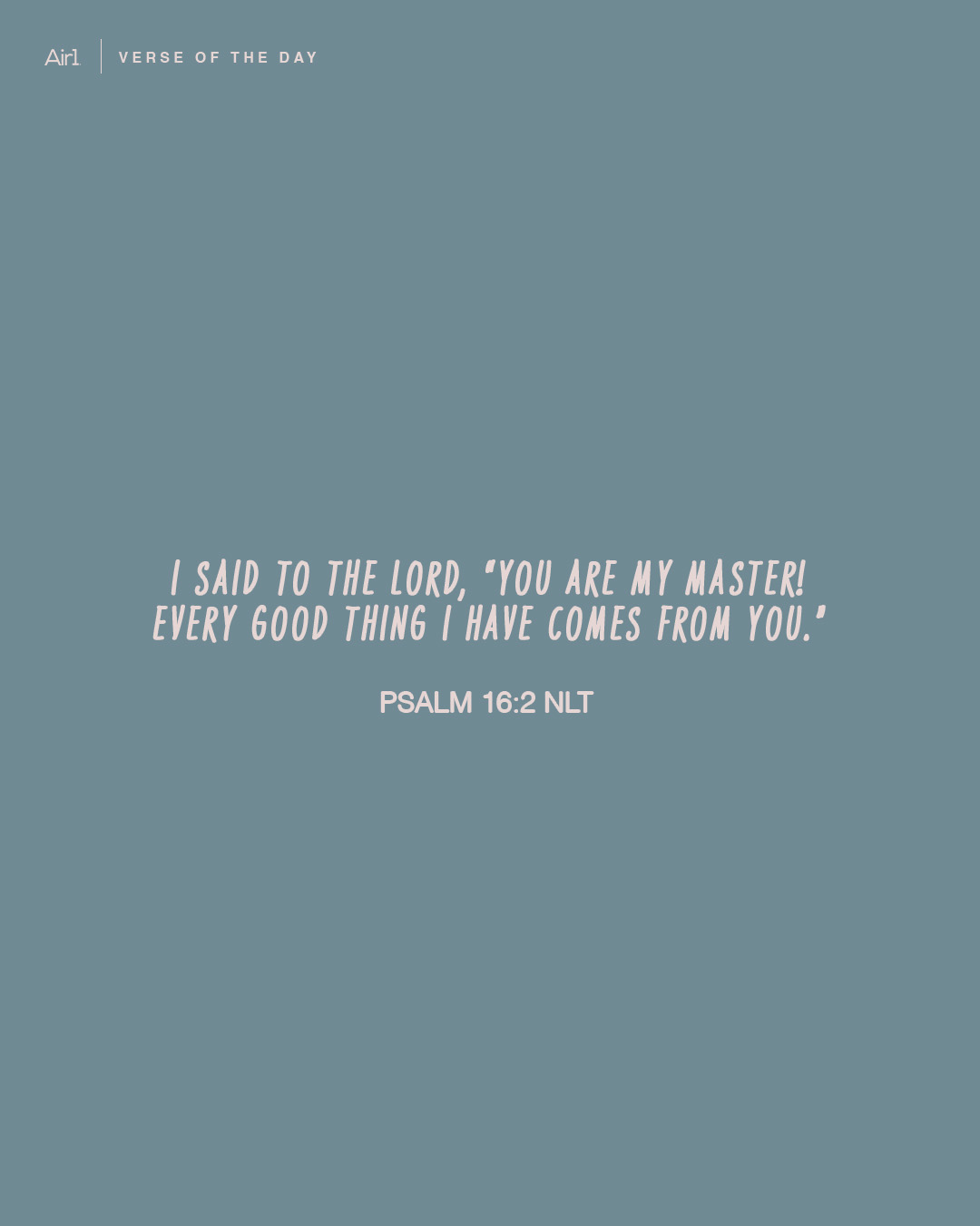I said to the LORD, “You are my Master! Every good thing I have comes from You.”