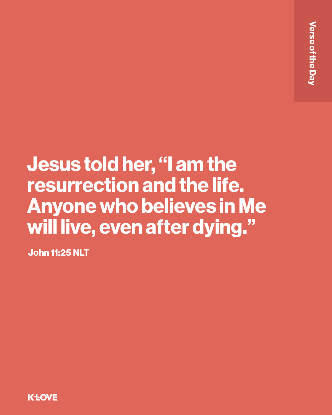 Jesus told her, “I am the resurrection and the life. Anyone who believes in Me will live, even after dying."