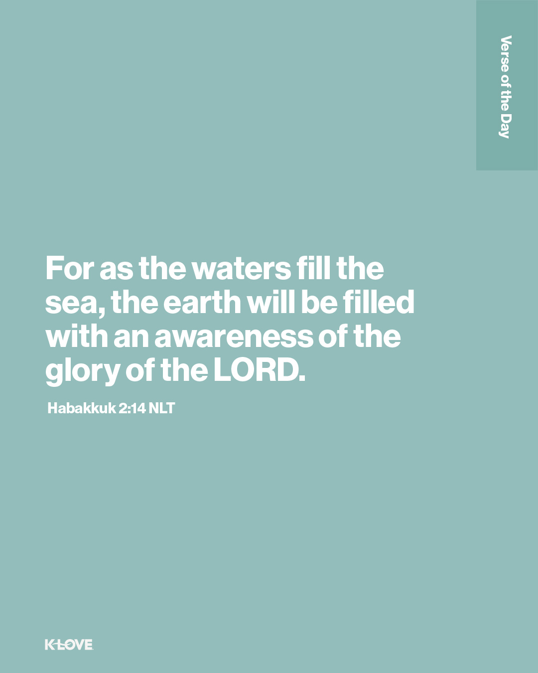 For as the waters fill the sea, the earth will be filled with an awareness of the glory of the LORD.