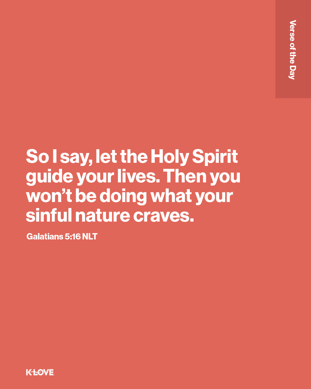 So I say, let the Holy Spirit guide your lives. Then you won’t be doing what your sinful nature craves.