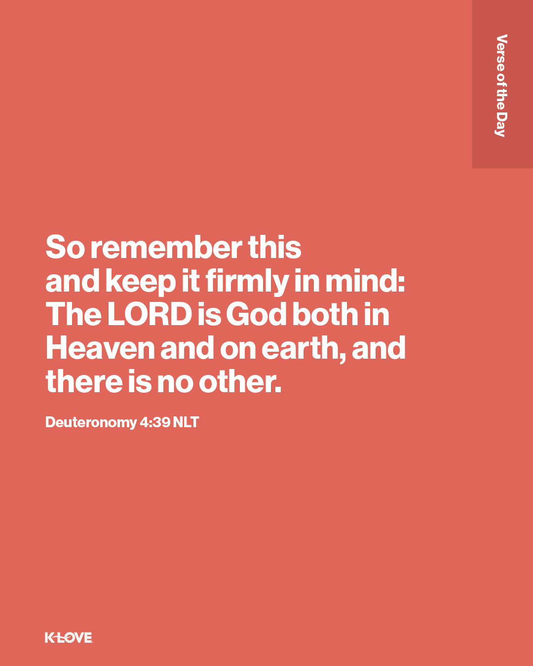 So remember this and keep it firmly in mind: The LORD is God both in Heaven and on earth, and there is no other.
