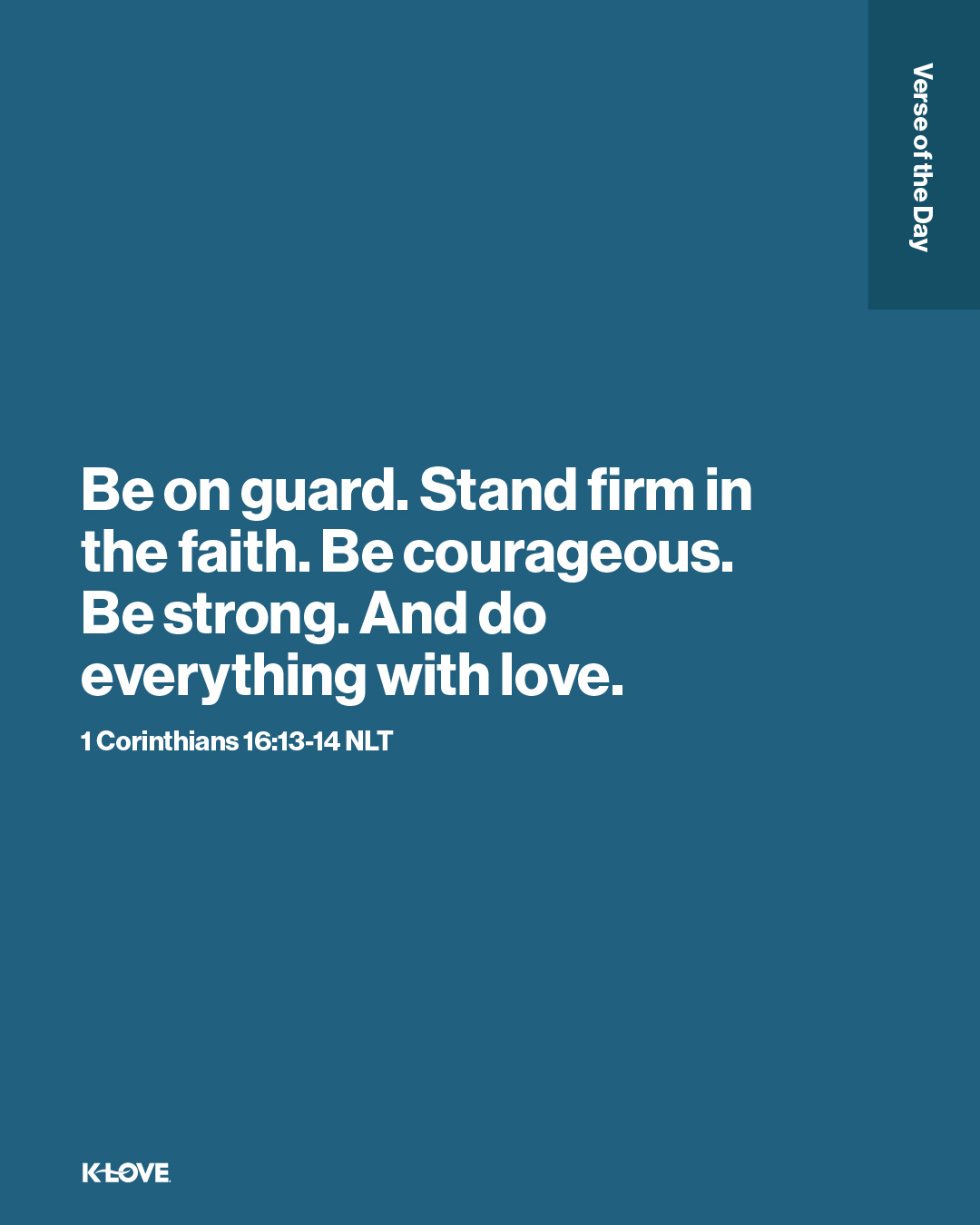Be on guard. Stand firm in the faith. Be courageous. Be strong. And do everything with love.