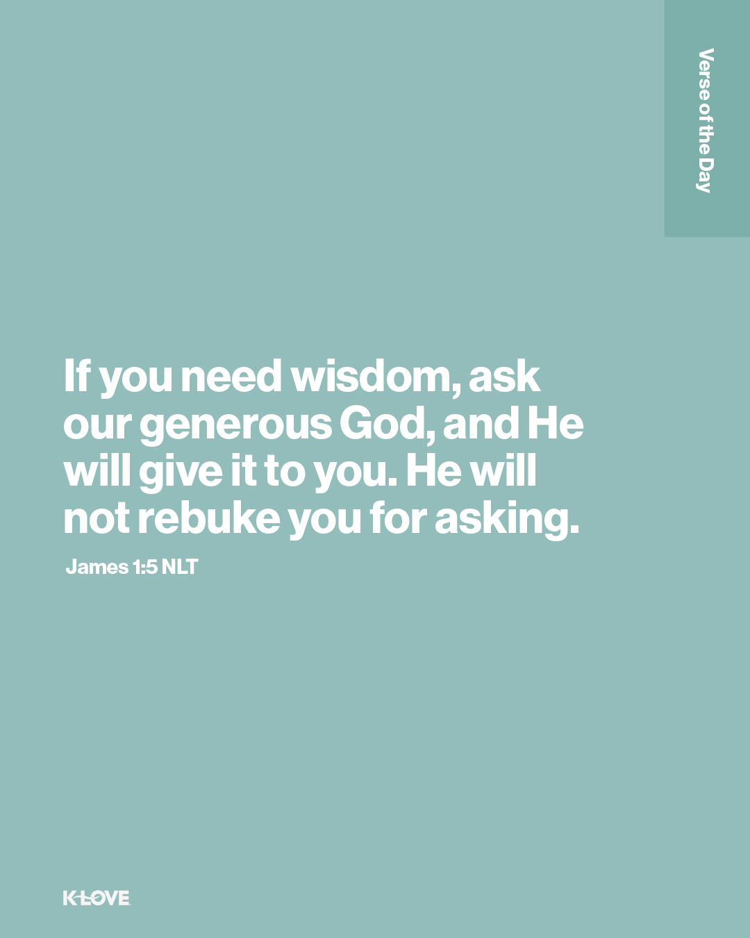 If you need wisdom, ask our generous God, and He will give it to you. He will not rebuke you for asking.