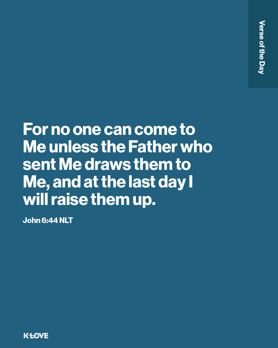 For no one can come to Me unless the Father who sent Me draws them to Me, and at the last day I will raise them up.