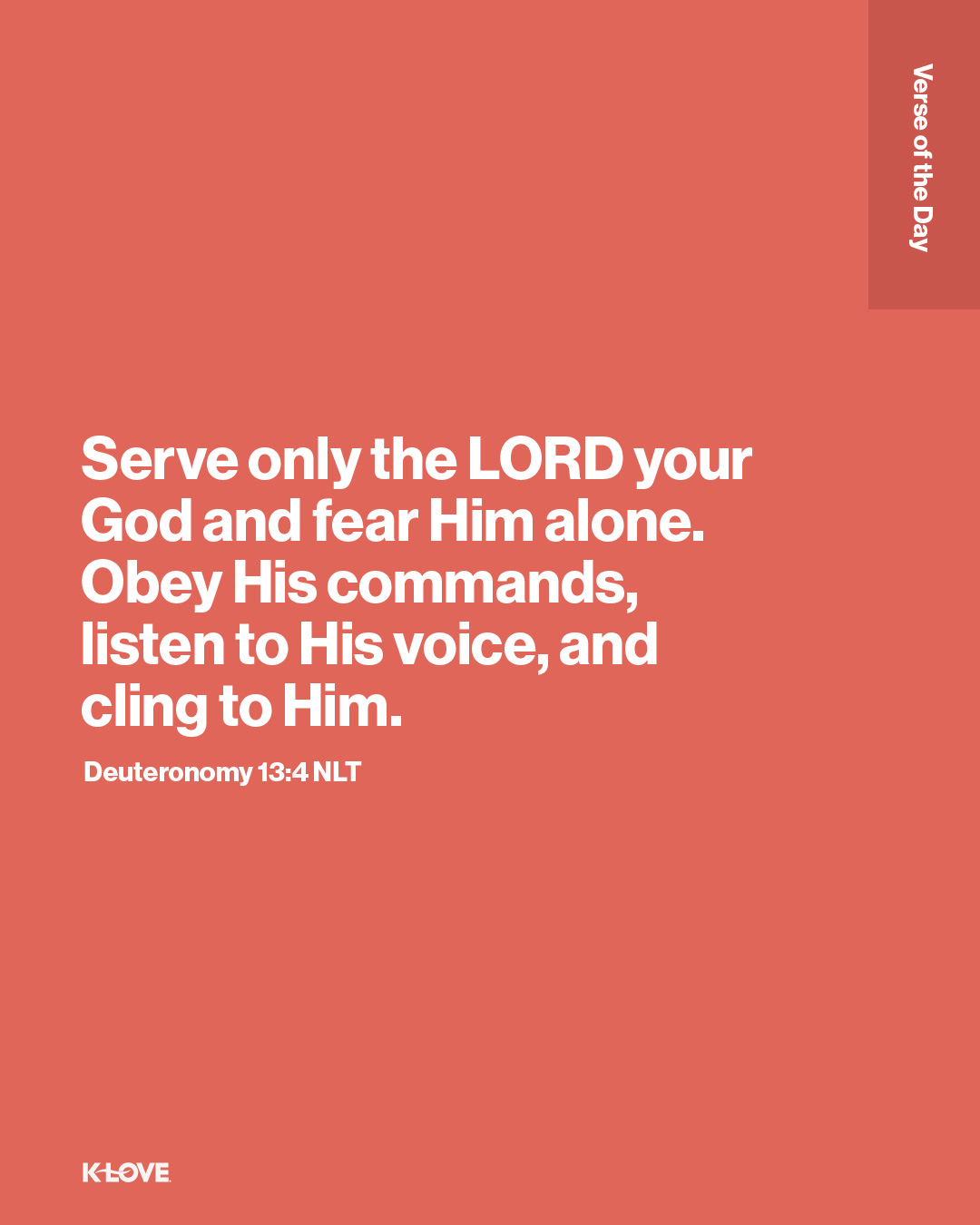 Serve only the LORD your God and fear Him alone. Obey His commands, listen to His voice, and cling to Him.