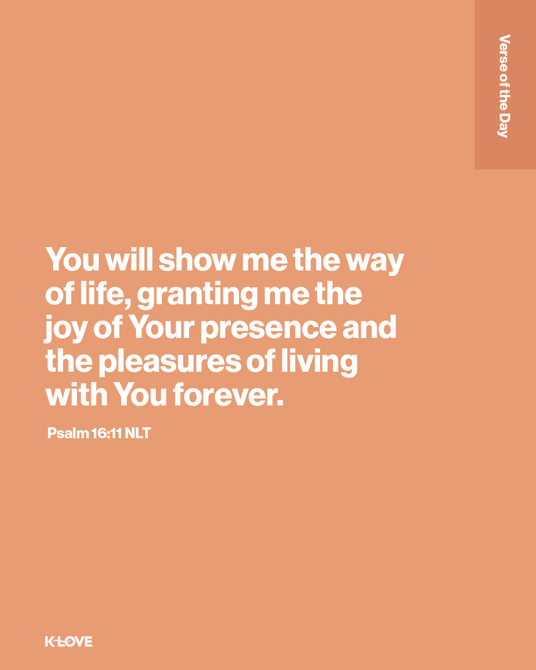 You will show me the way of life, granting me the joy of Your presence and the pleasures of living with You forever.
