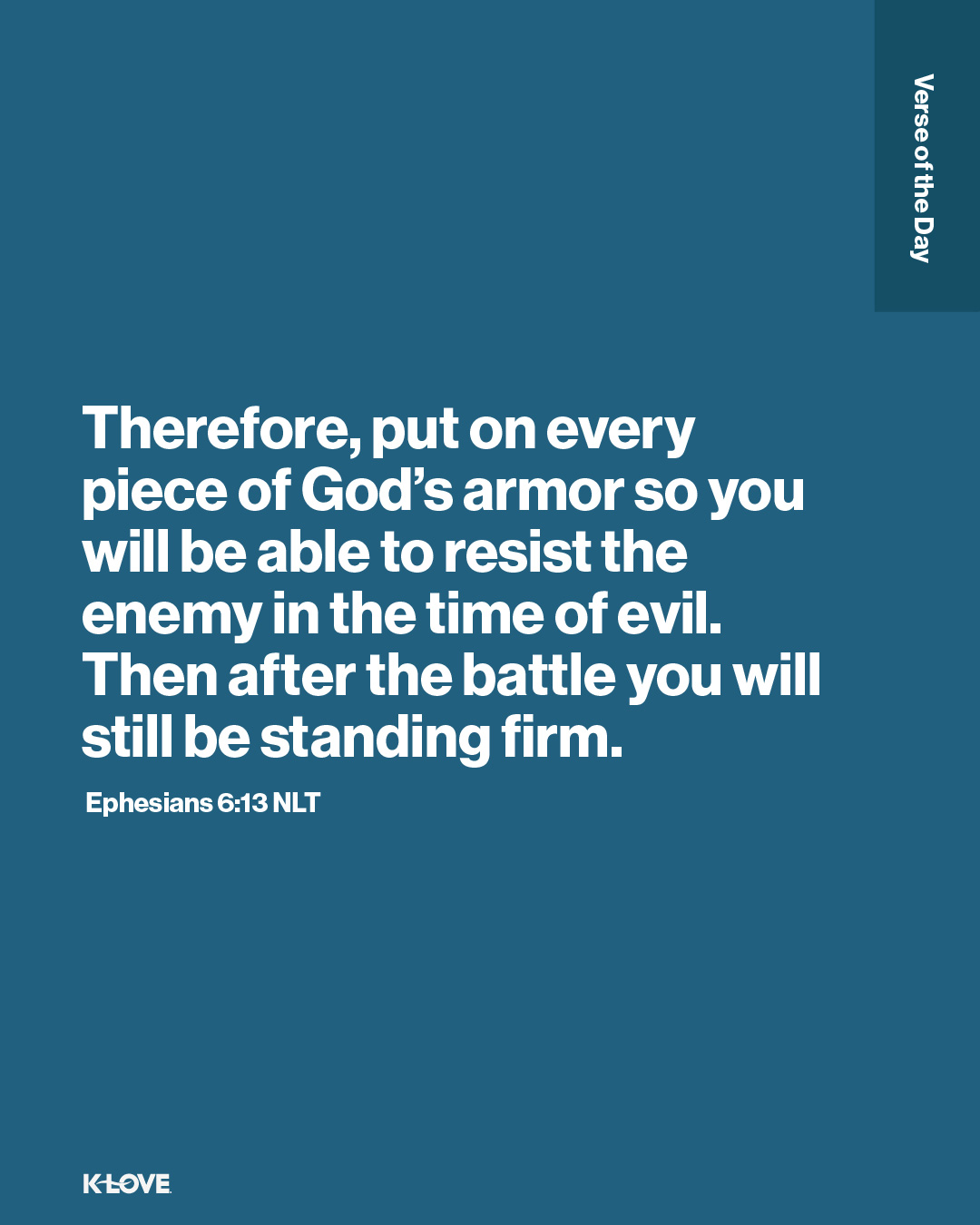 Therefore, put on every piece of God’s armor so you will be able to resist the enemy in the time of evil. Then after the battle you will still be standing firm.