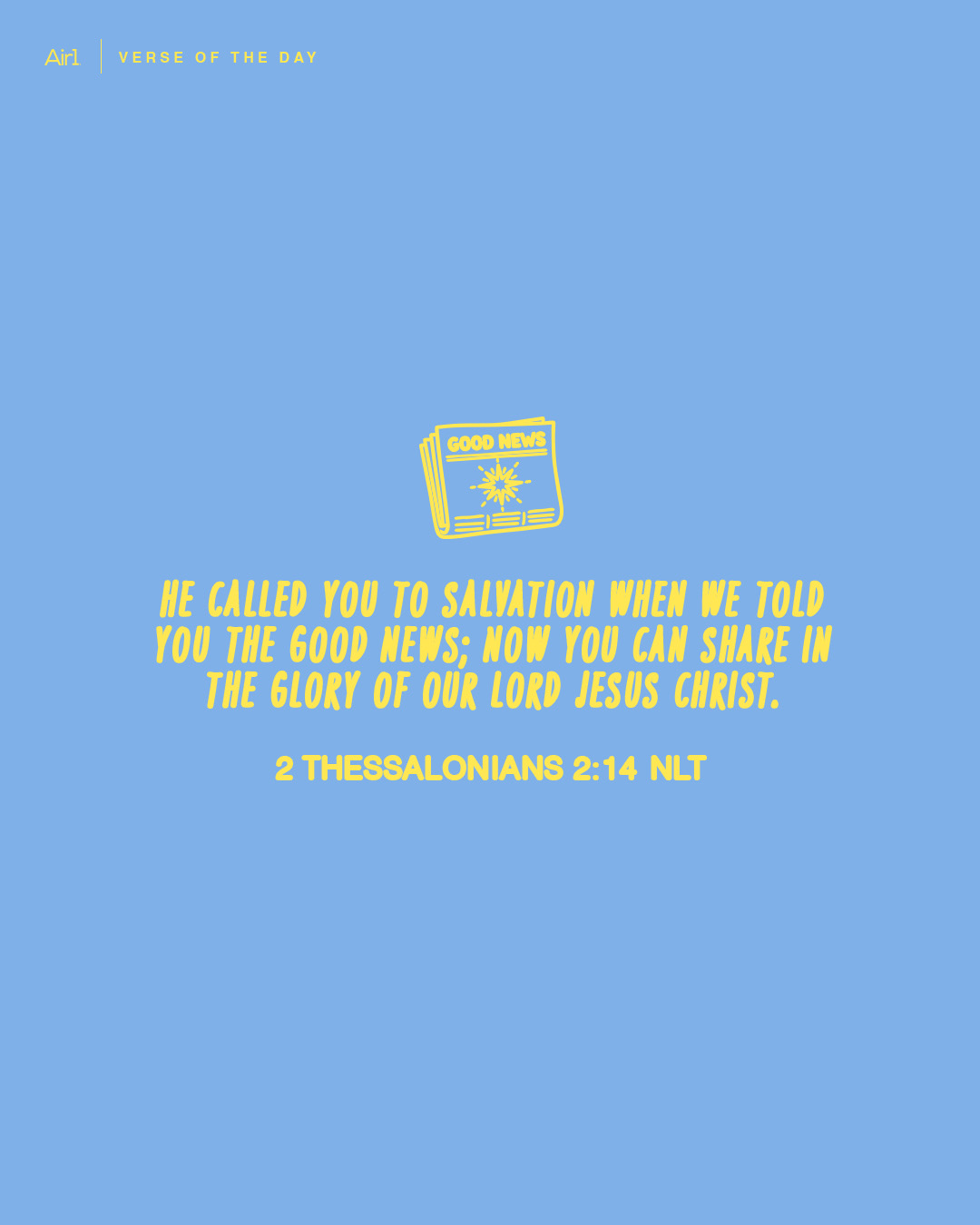 He called you to salvation when we told you the Good News; now you can share in the glory of our Lord Jesus Christ.