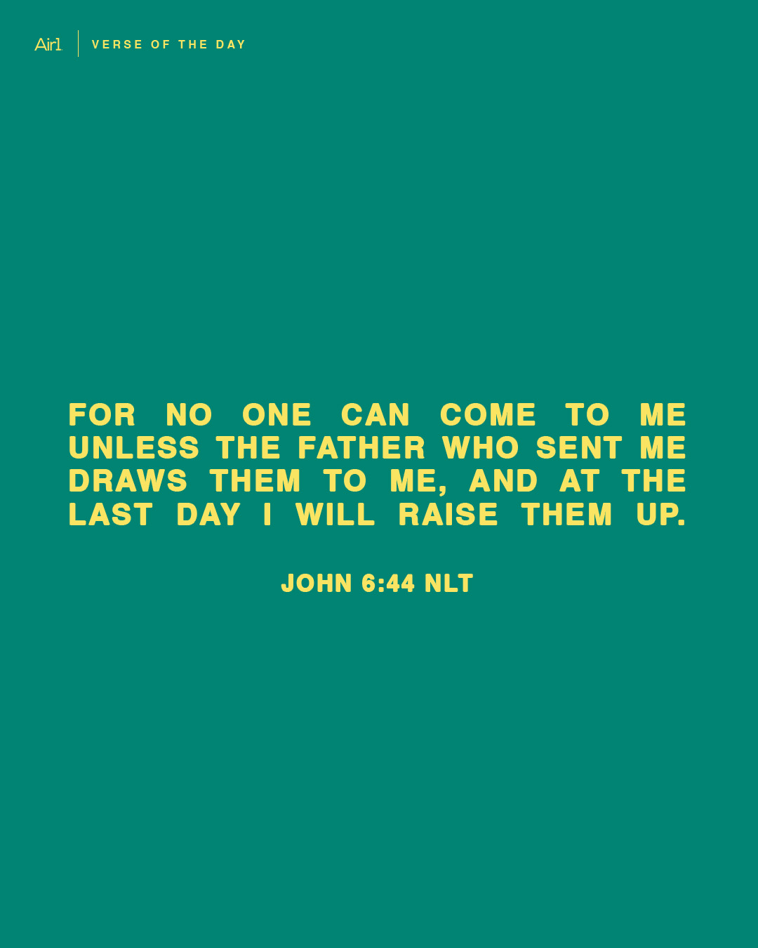 For no one can come to Me unless the Father who sent Me draws them to Me, and at the last day I will raise them up.