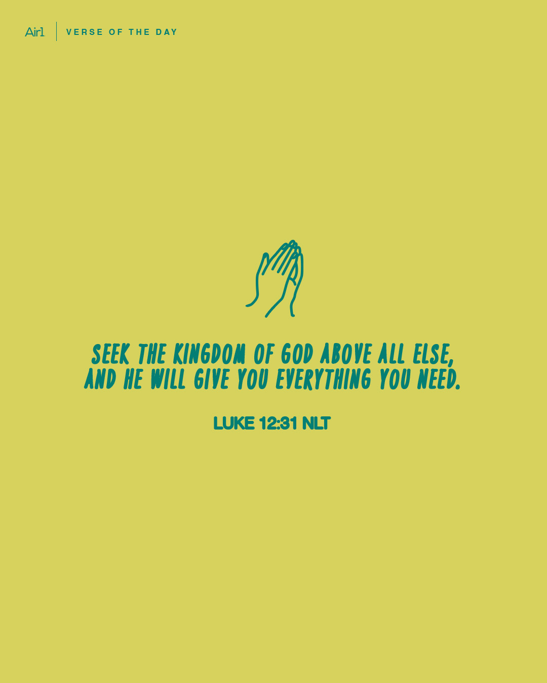 Seek the Kingdom of God above all else, and He will give you everything you need.