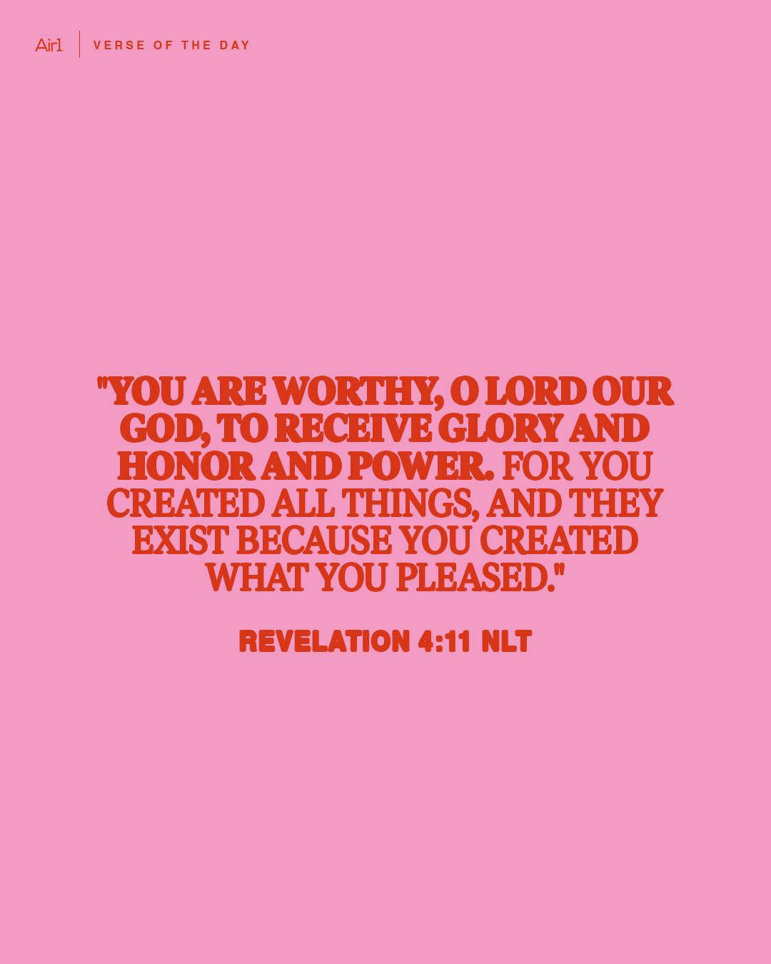 "You are worthy, O Lord our God, to receive glory and honor and power. For You created all things, and they exist because You created what You pleased."