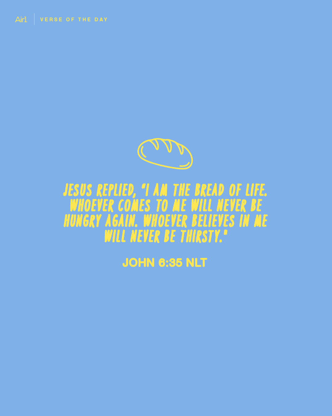 Jesus replied, “I am the bread of life. Whoever comes to Me will never be hungry again. Whoever believes in Me will never be thirsty."