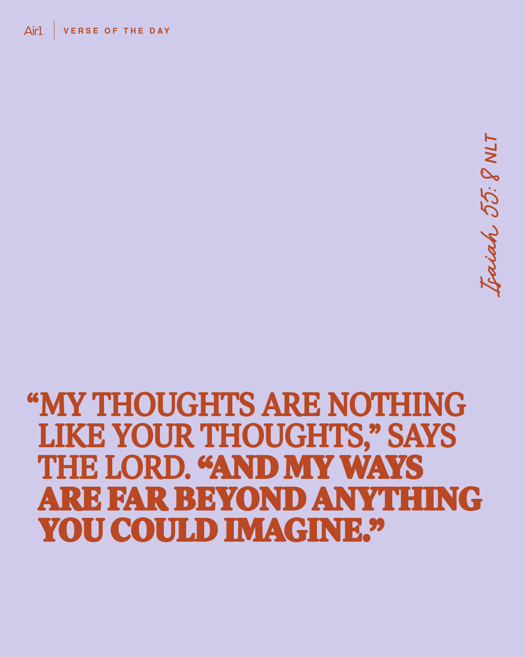 “My thoughts are nothing like your thoughts,” says the LORD. “And My ways are far beyond anything you could imagine.”