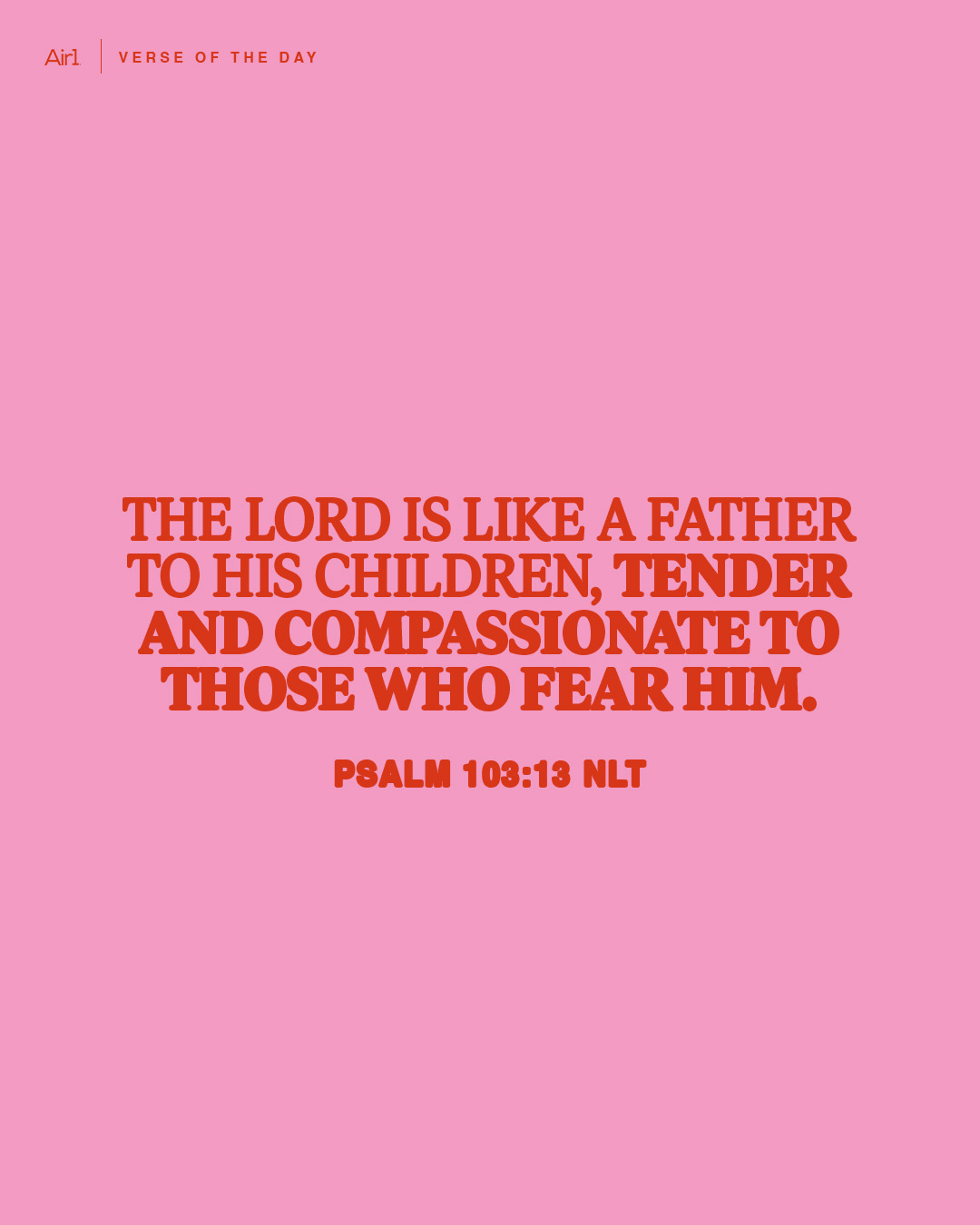 The LORD is like a father to His children, tender and compassionate to those who fear Him.