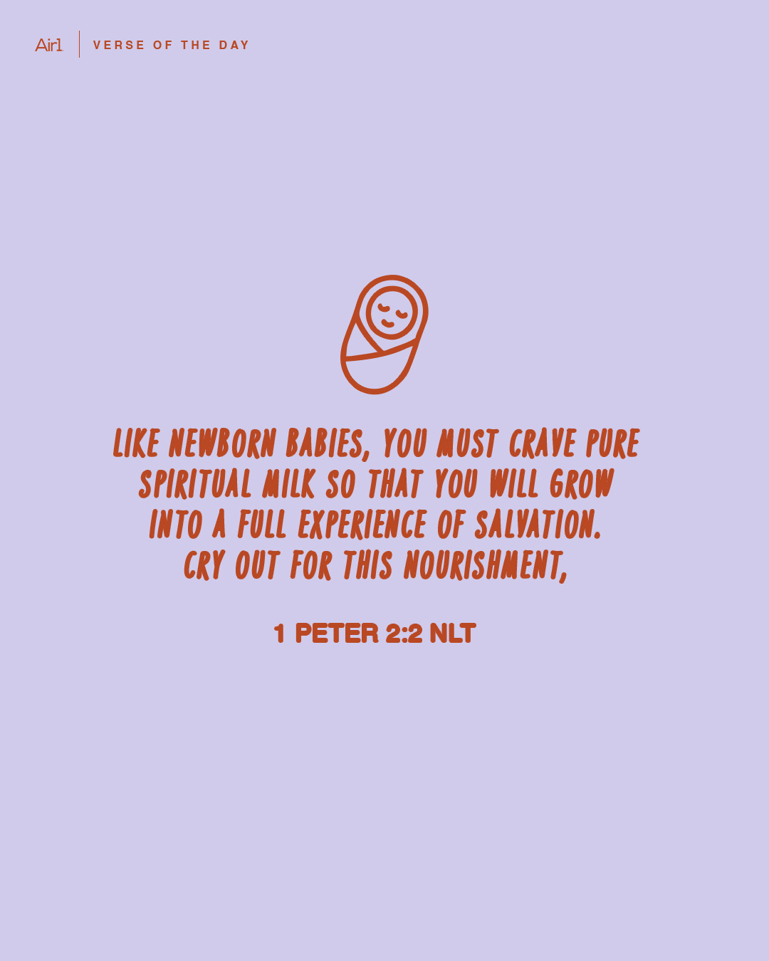 Like newborn babies, you must crave pure spiritual milk so that you will grow into a full experience of salvation. Cry out for this nourishment,