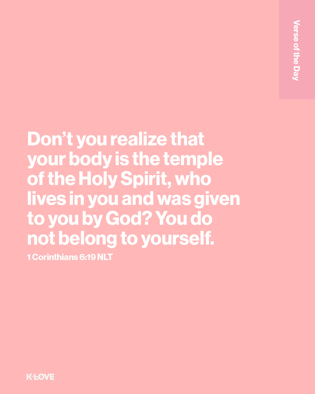 Don’t you realize that your body is the temple of the Holy Spirit, who lives in you and was given to you by God? You do not belong to yourself.