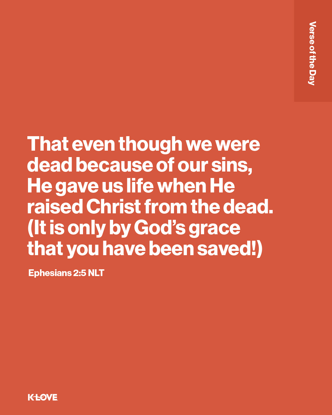That even though we were dead because of our sins, He gave us life when He raised Christ from the dead. (It is only by God’s grace that you have been saved!)