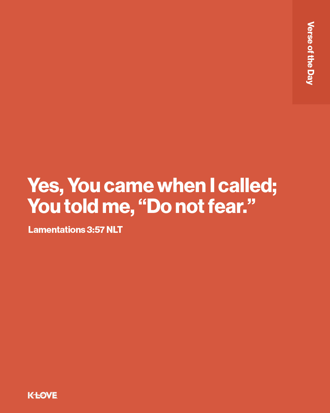 Yes, You came when I called; You told me, “Do not fear.”