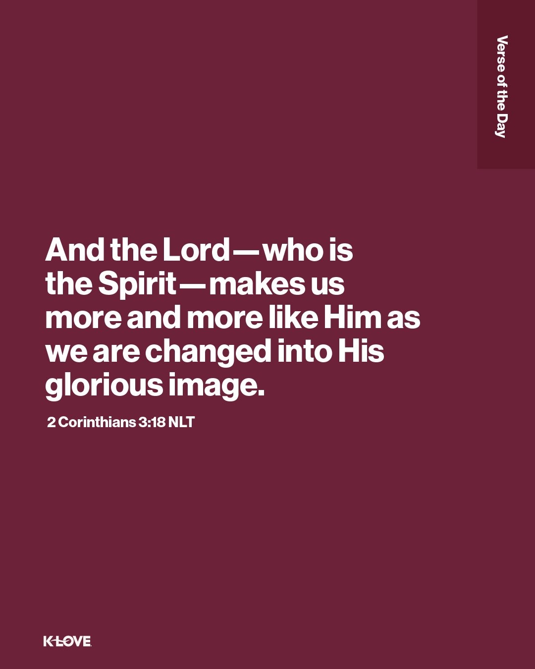 And the Lord—who is the Spirit—makes us more and more like Him as we are changed into His glorious image.