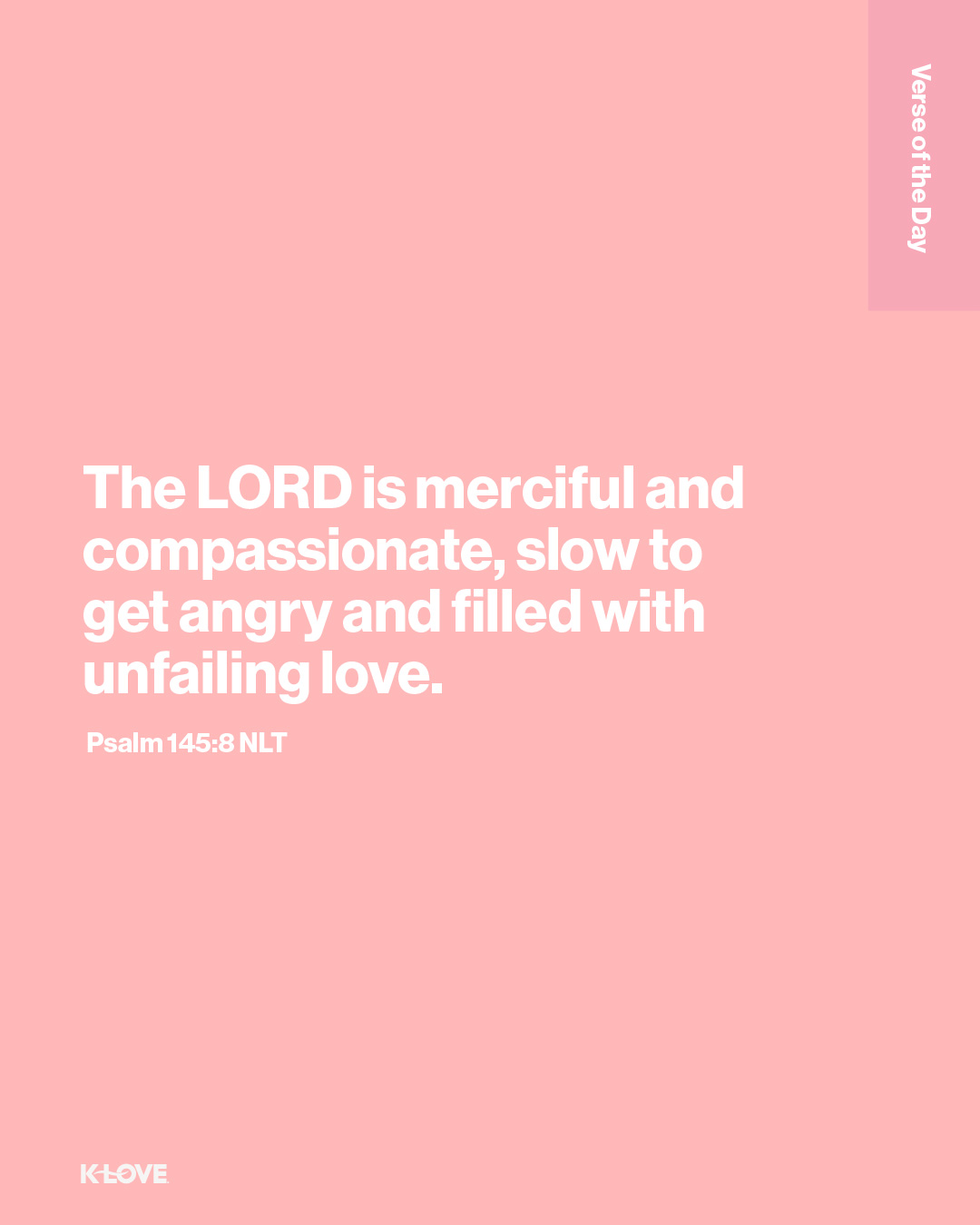 The LORD is merciful and compassionate, slow to get angry and filled with unfailing love.