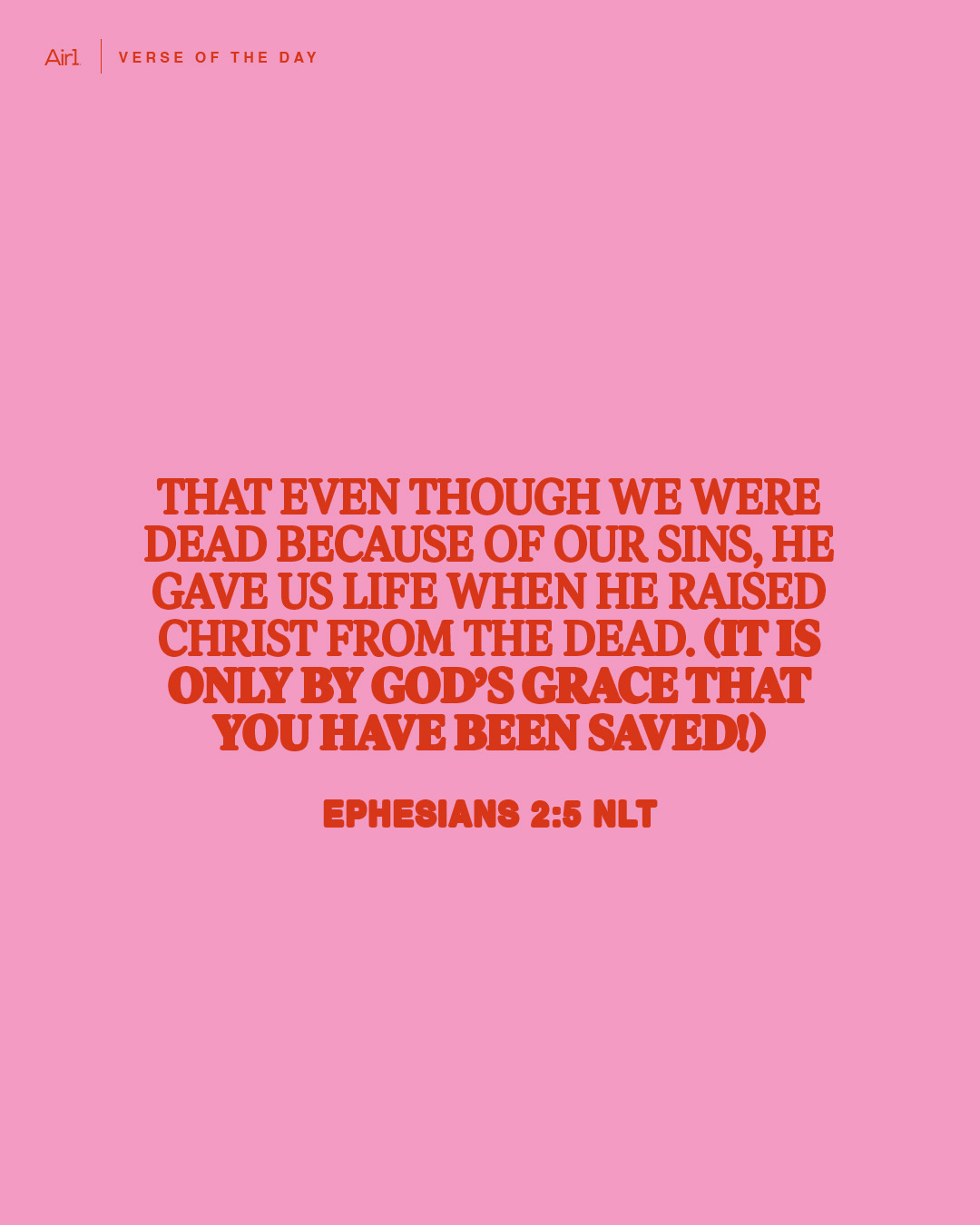 That even though we were dead because of our sins, He gave us life when He raised Christ from the dead. (It is only by God’s grace that you have been saved!)