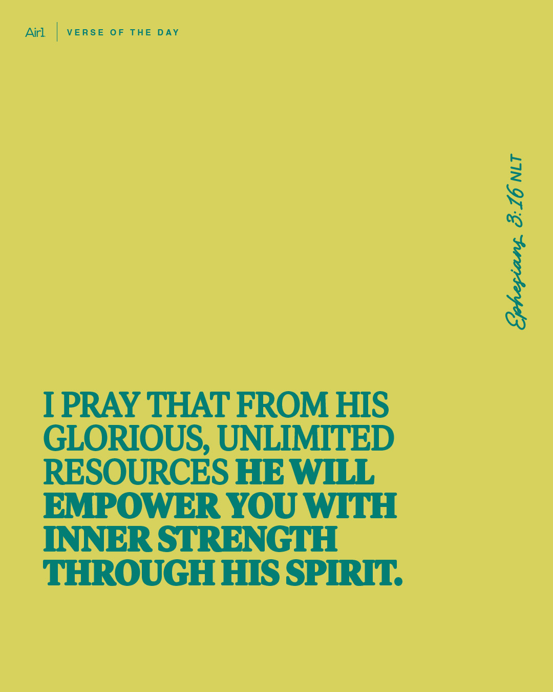 I pray that from His glorious, unlimited resources He will empower you with inner strength through His Spirit.