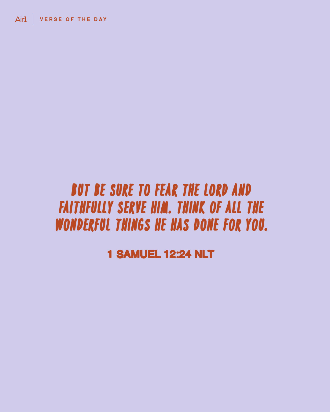 But be sure to fear the LORD and faithfully serve Him. Think of all the wonderful things He has done for you.