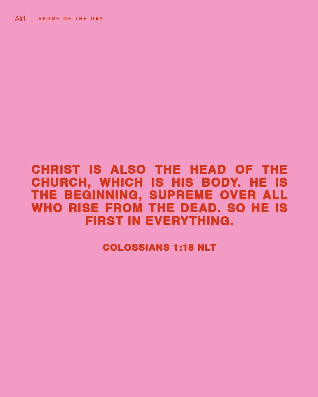 Christ is also the head of the church, which is his body. He is the beginning, supreme over all who rise from the dead. So he is first in everything.