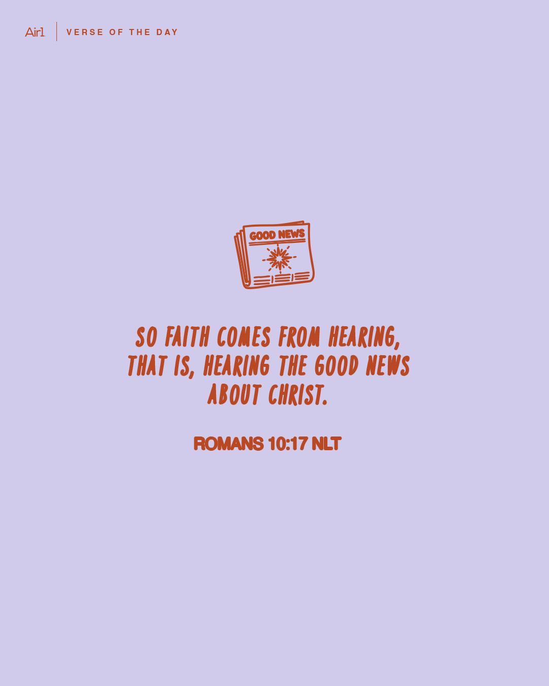 So faith comes from hearing, that is, hearing the Good News about Christ.