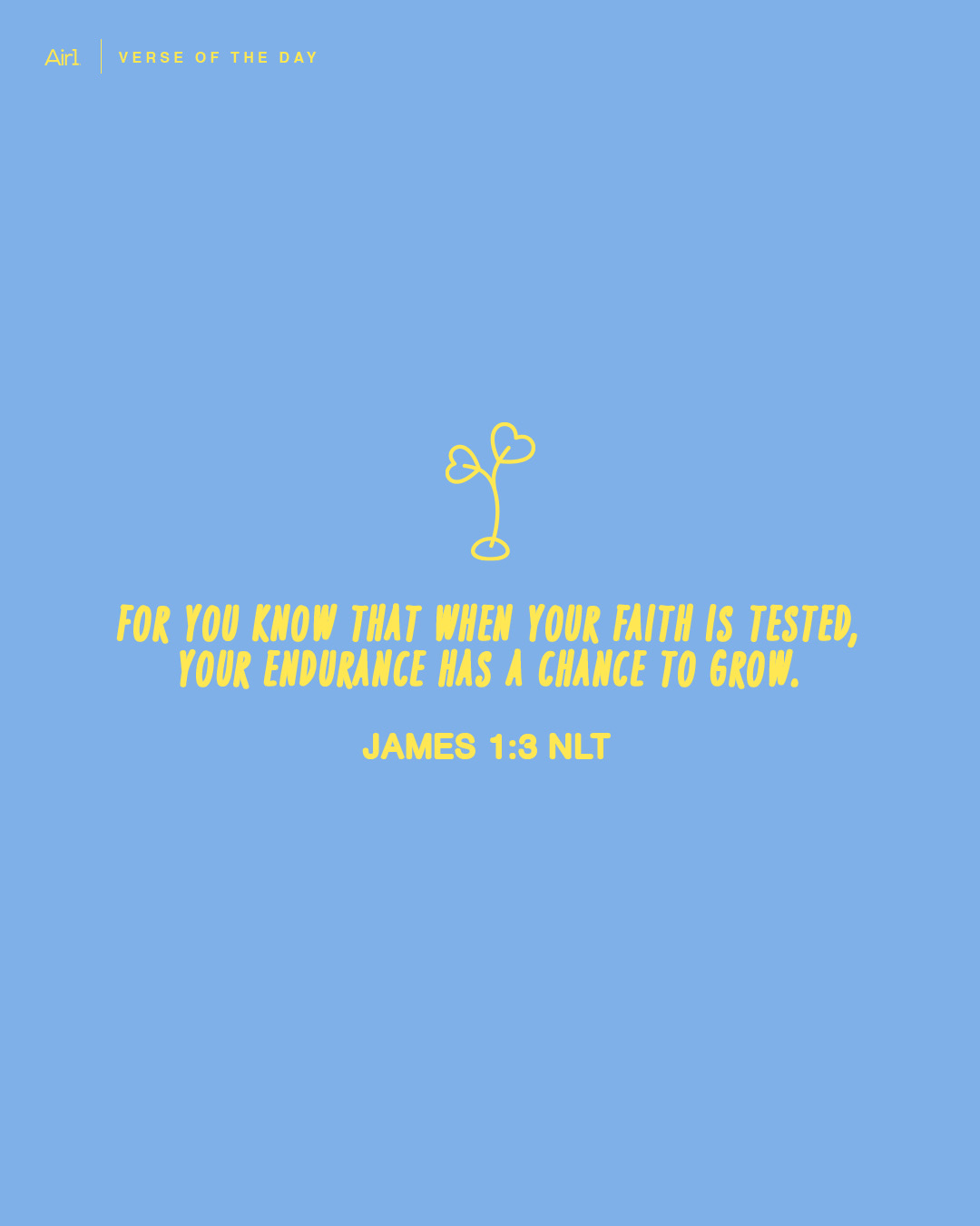 For you know that when your faith is tested, your endurance has a chance to grow.