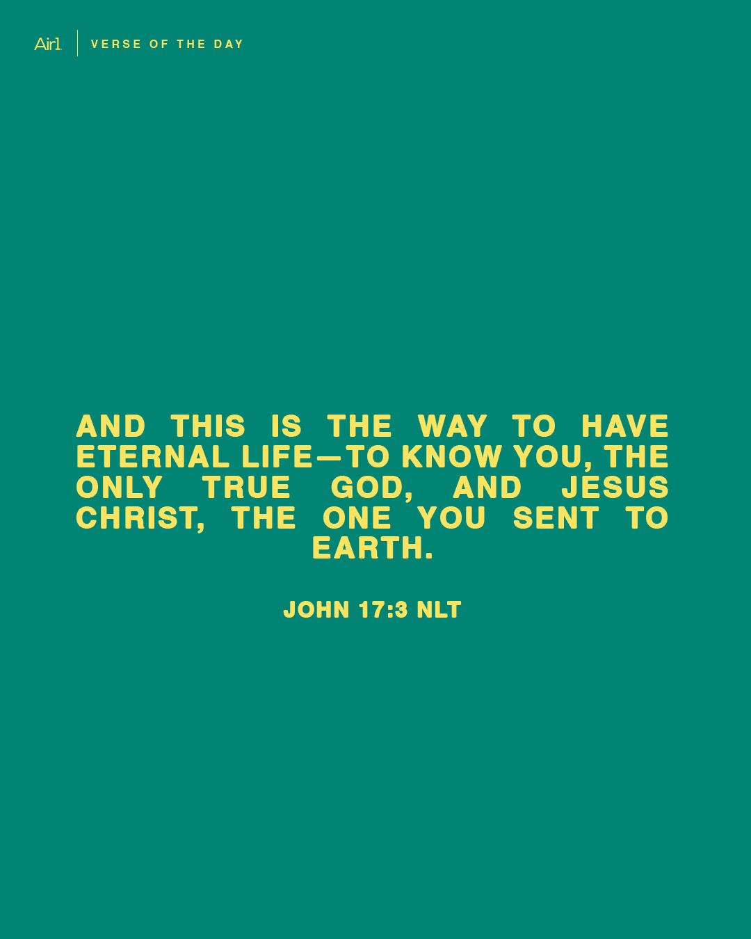 And this is the way to have eternal life—to know you, the only true God, and Jesus Christ, the one you sent to earth.
