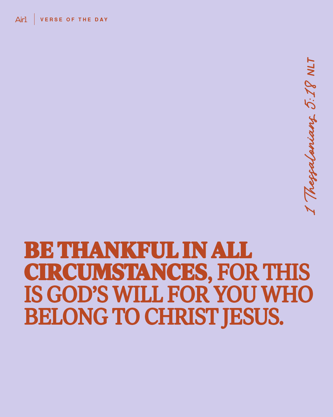 Be thankful in all circumstances, for this is God’s will for you who belong to Christ Jesus.