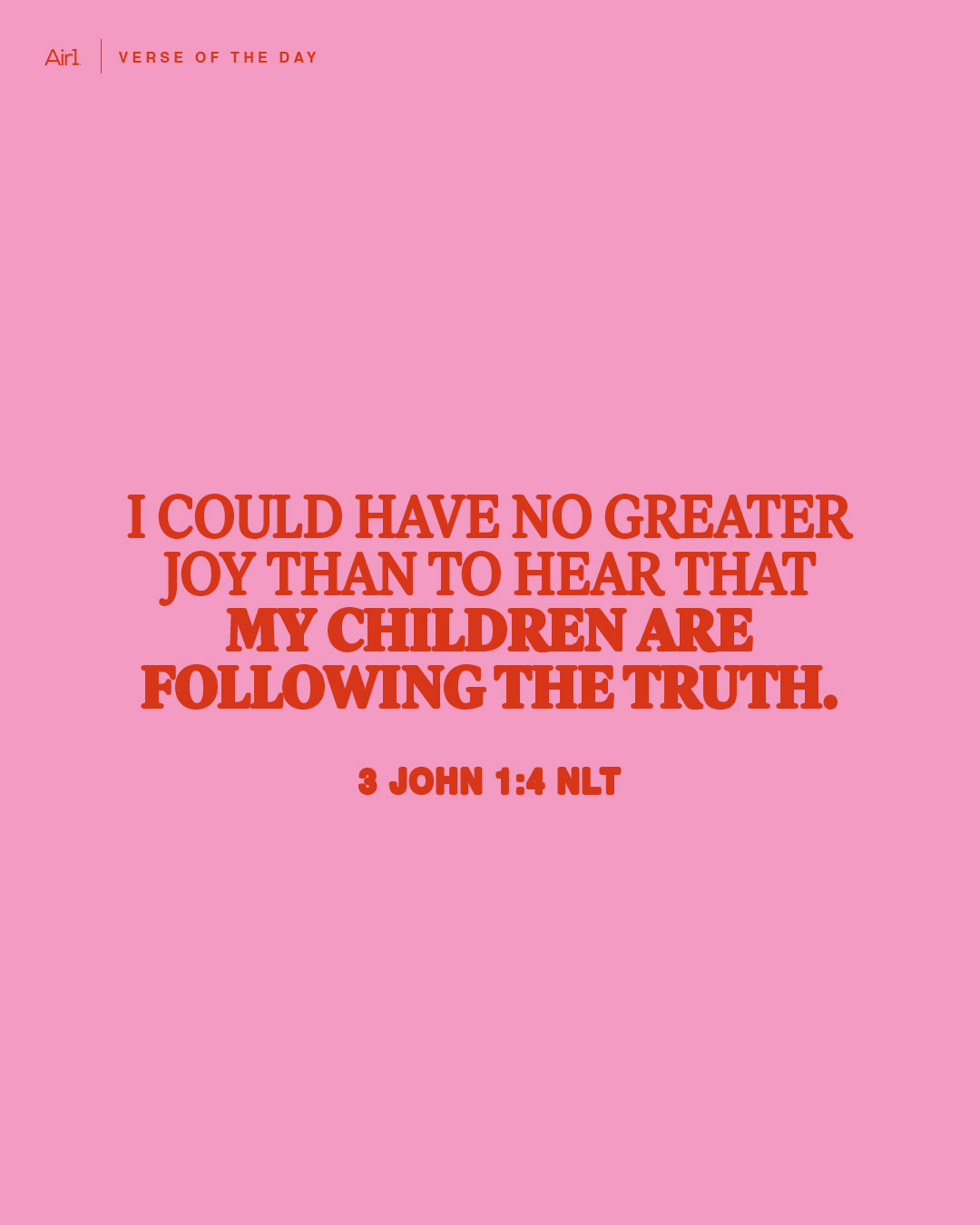 I could have no greater joy than to hear that my children are following the truth.