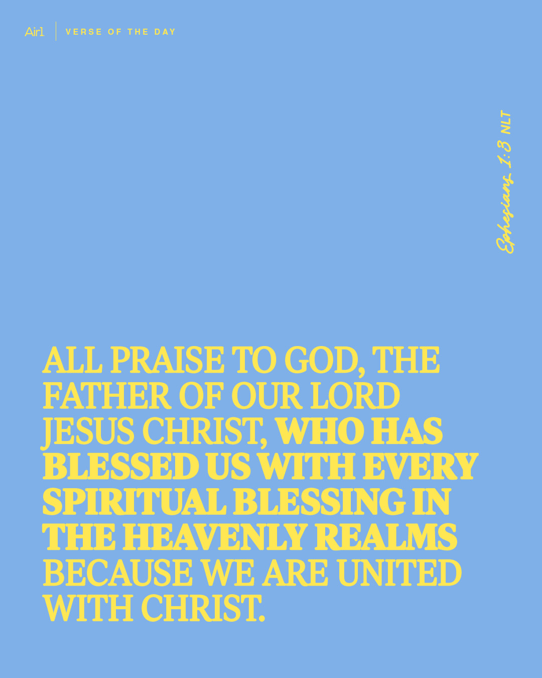 All praise to God, the Father of our Lord Jesus Christ, who has blessed us with every spiritual blessing in the heavenly realms because we are united with Christ.