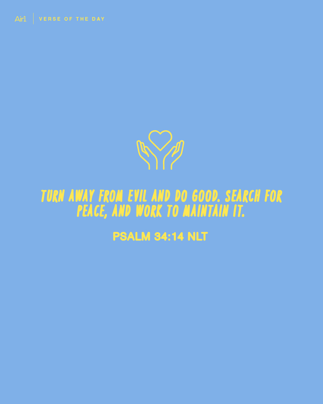 Turn away from evil and do good. Search for peace, and work to maintain it.
