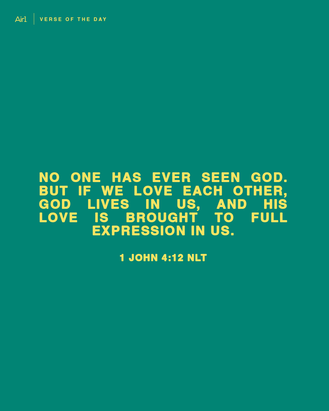 No one has ever seen God. But if we love each other, God lives in us, and His love is brought to full expression in us.