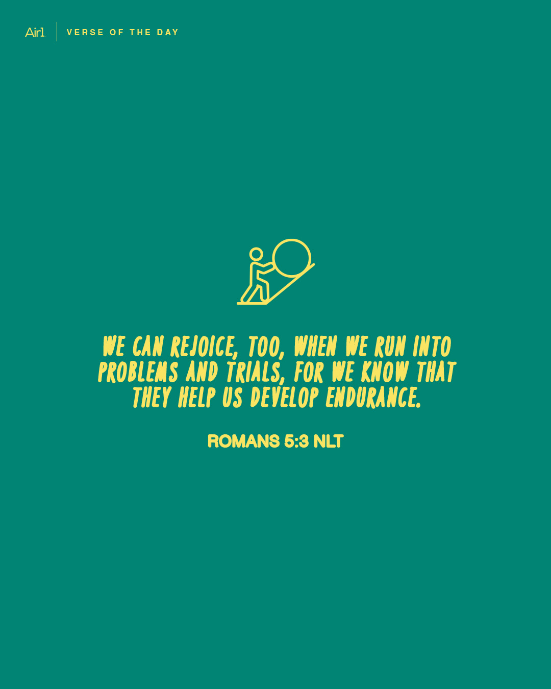 We can rejoice, too, when we run into problems and trials, for we know that they help us develop endurance.
