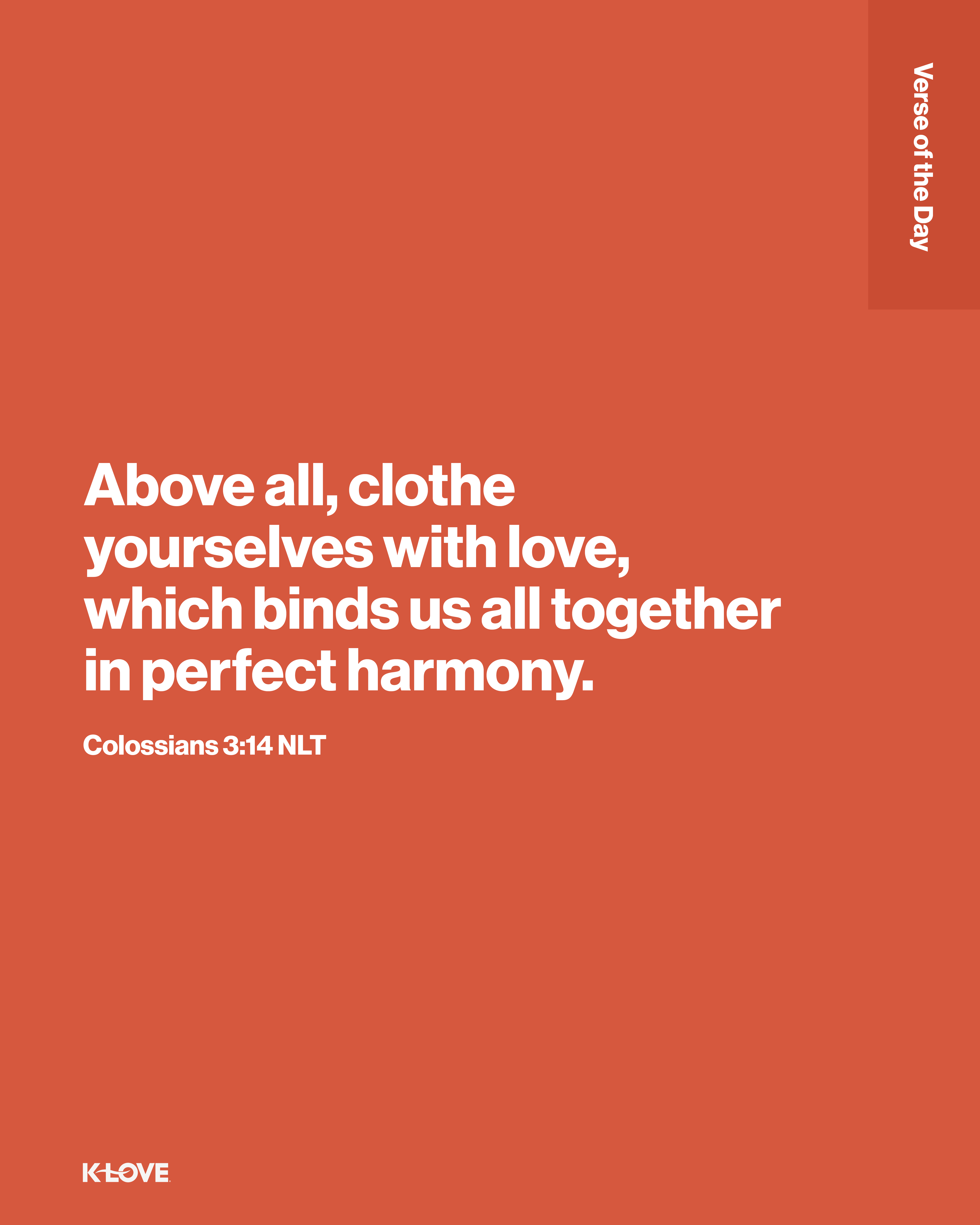 Above all, clothe yourselves with love, which binds us all together in perfect harmony.