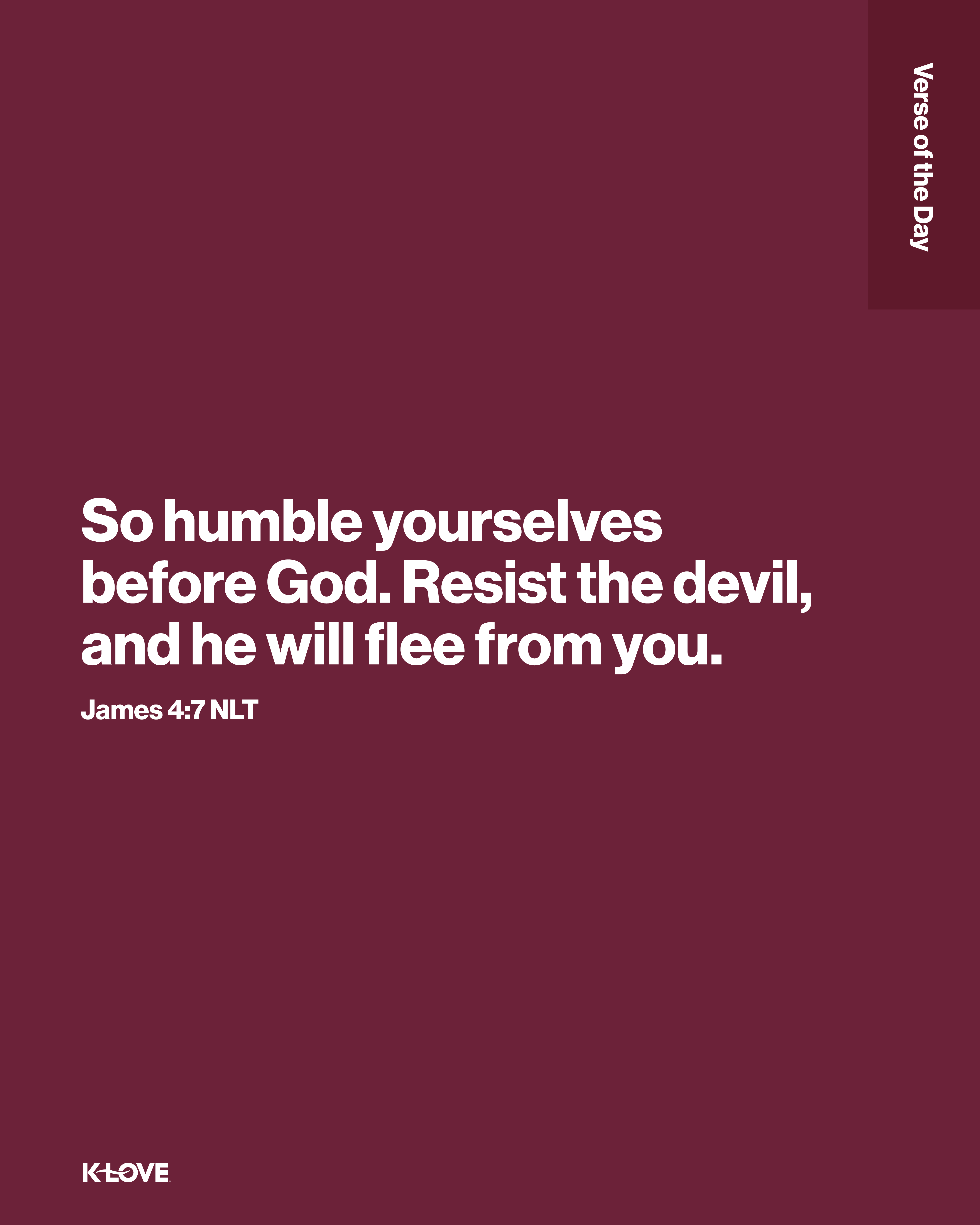 So humble yourselves before God. Resist the devil, and he will flee from you.