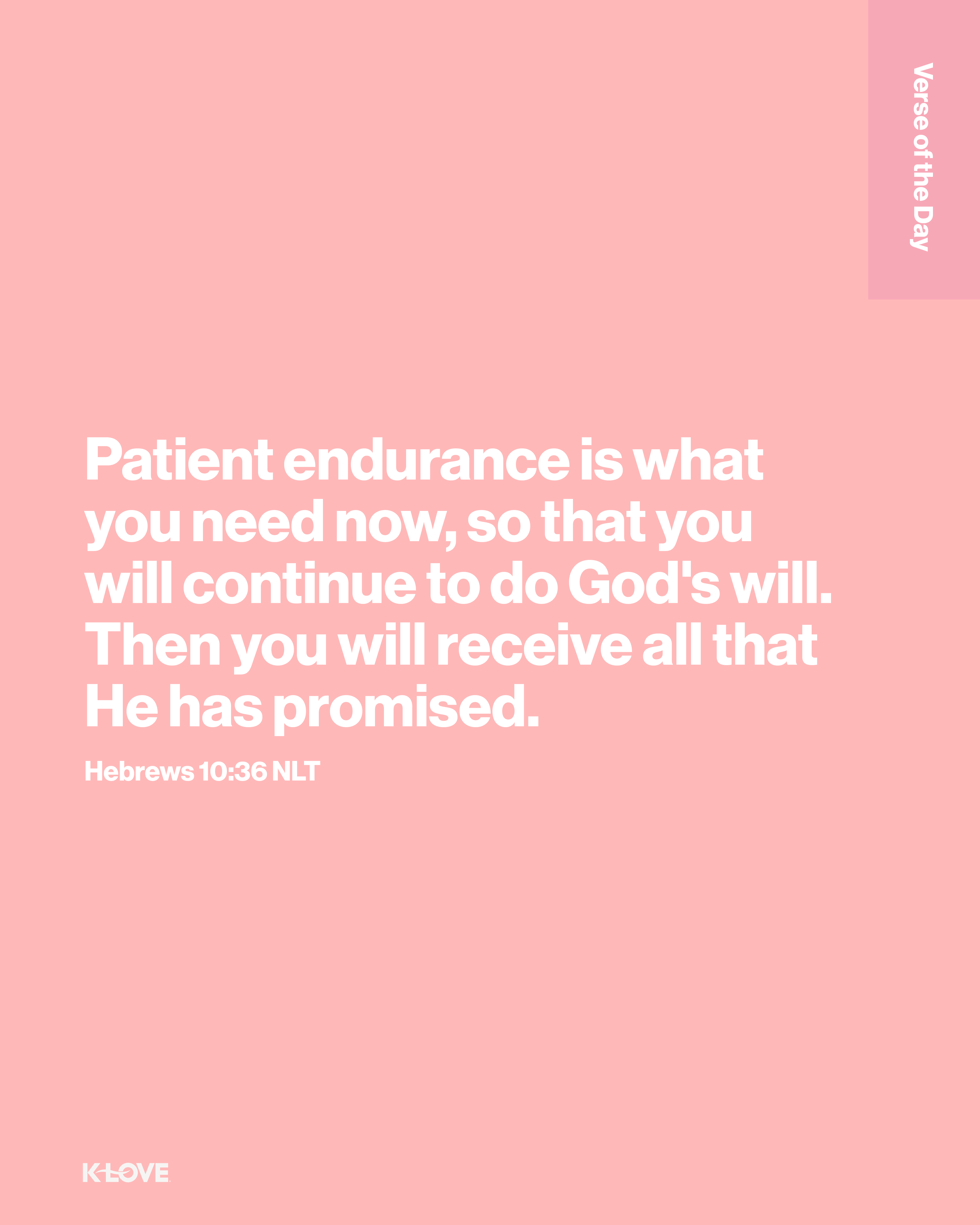 Patient endurance is what you need now, so that you will continue to do God's will. Then you will receive all that He has promised.