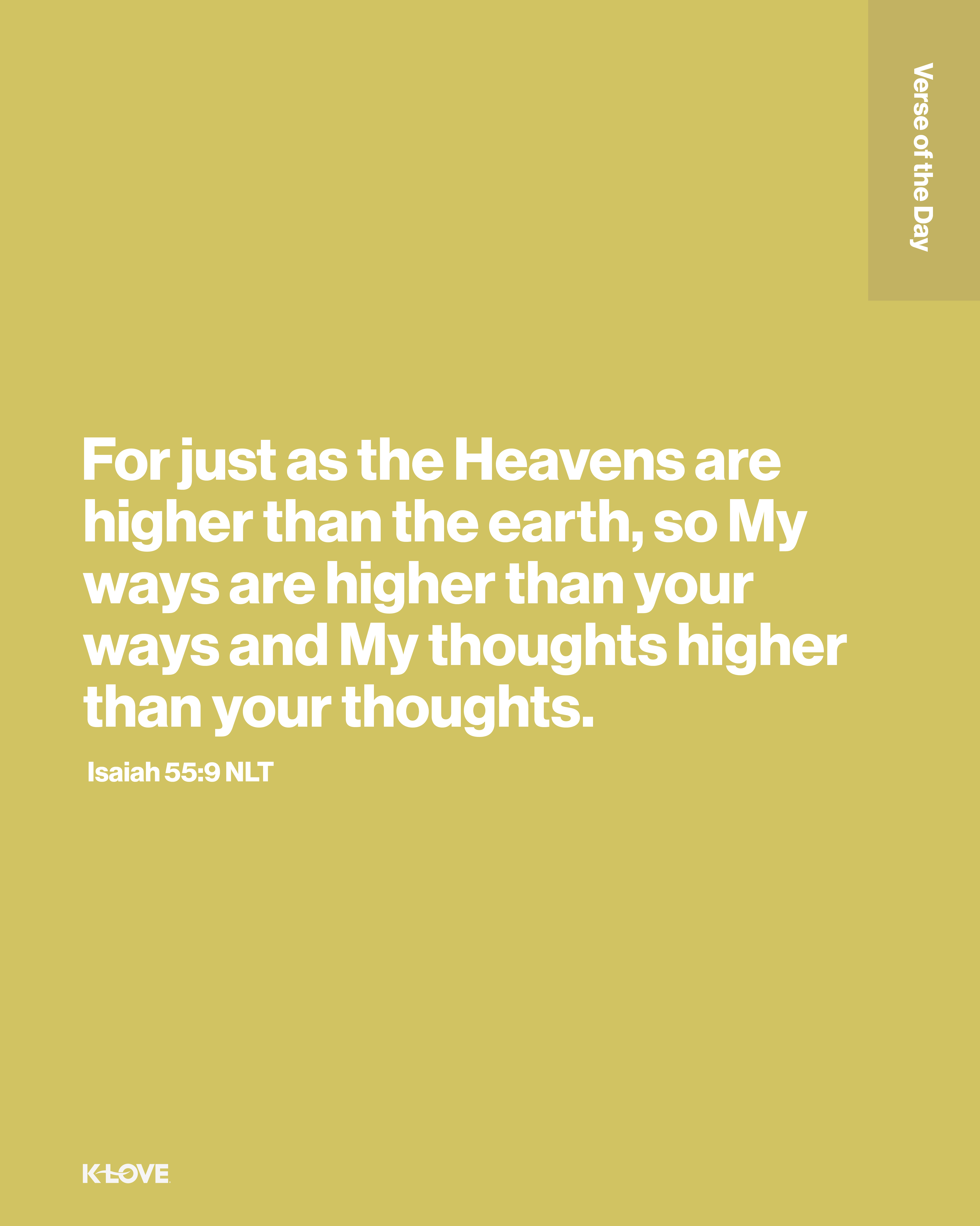 For just as the Heavens are higher than the earth, so My ways are higher than your ways and My thoughts higher than your thoughts.