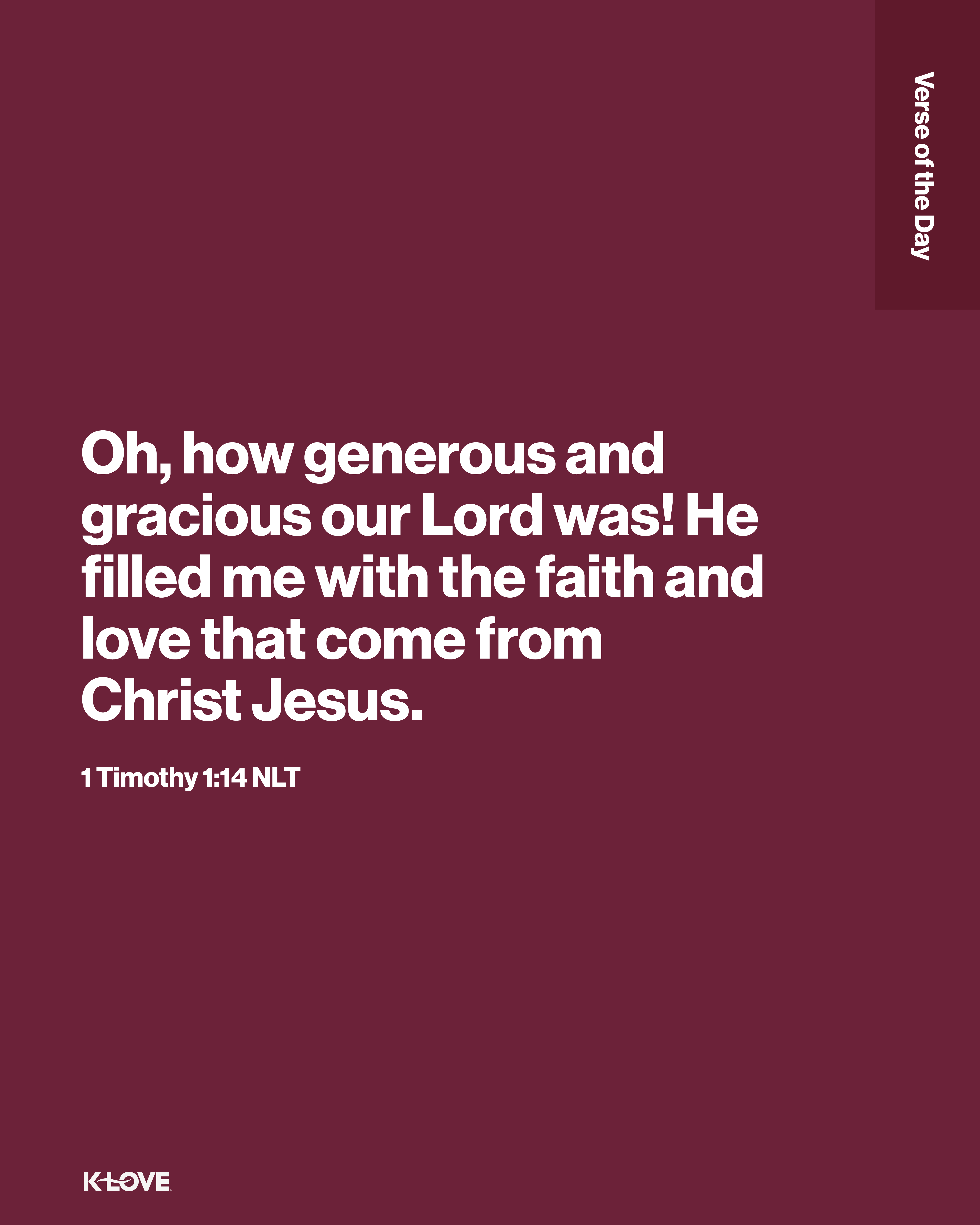 Oh, how generous and gracious our Lord was! He filled me with the faith and love that come from Christ Jesus.