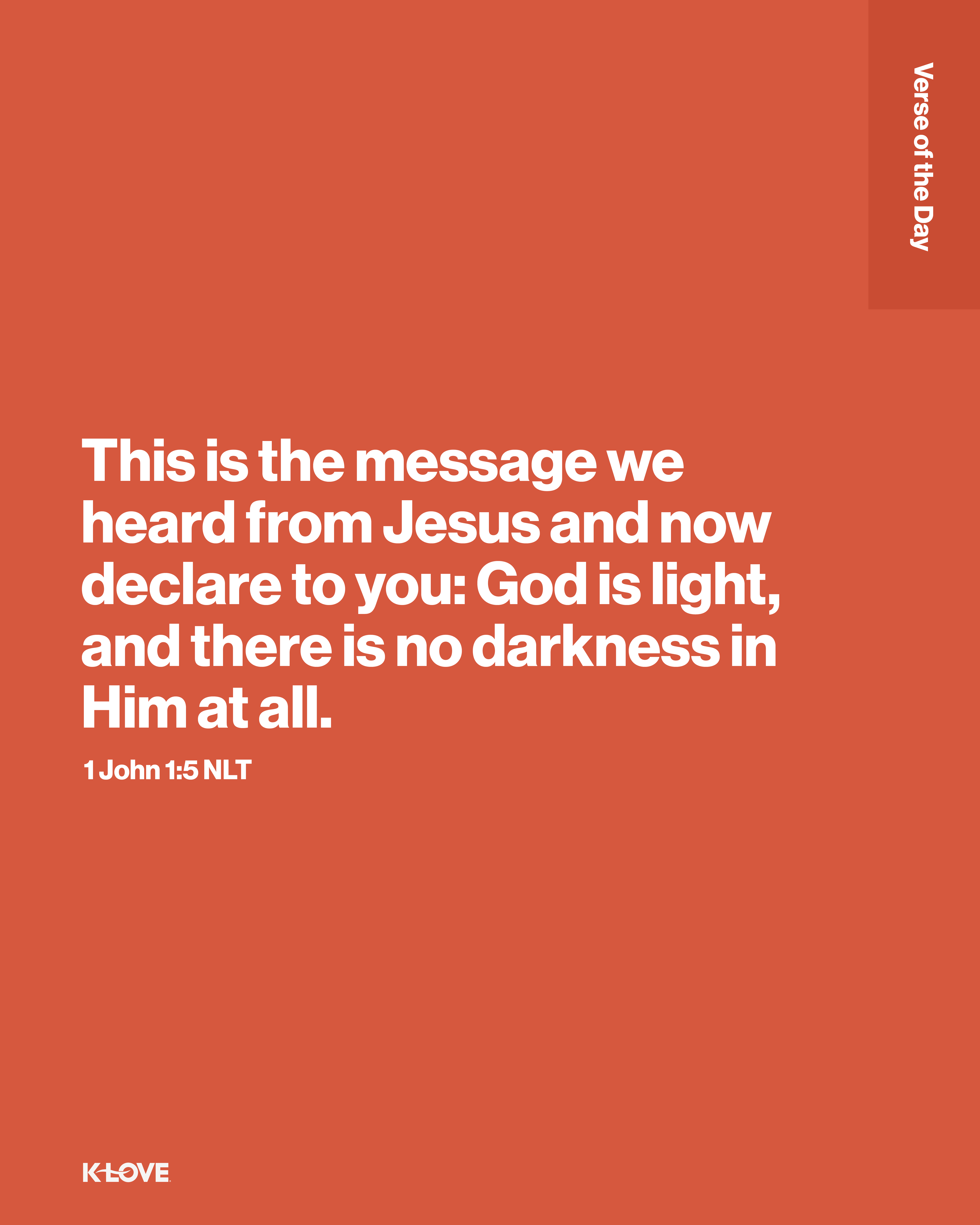 This is the message we heard from Jesus and now declare to you: God is light, and there is no darkness in Him at all.