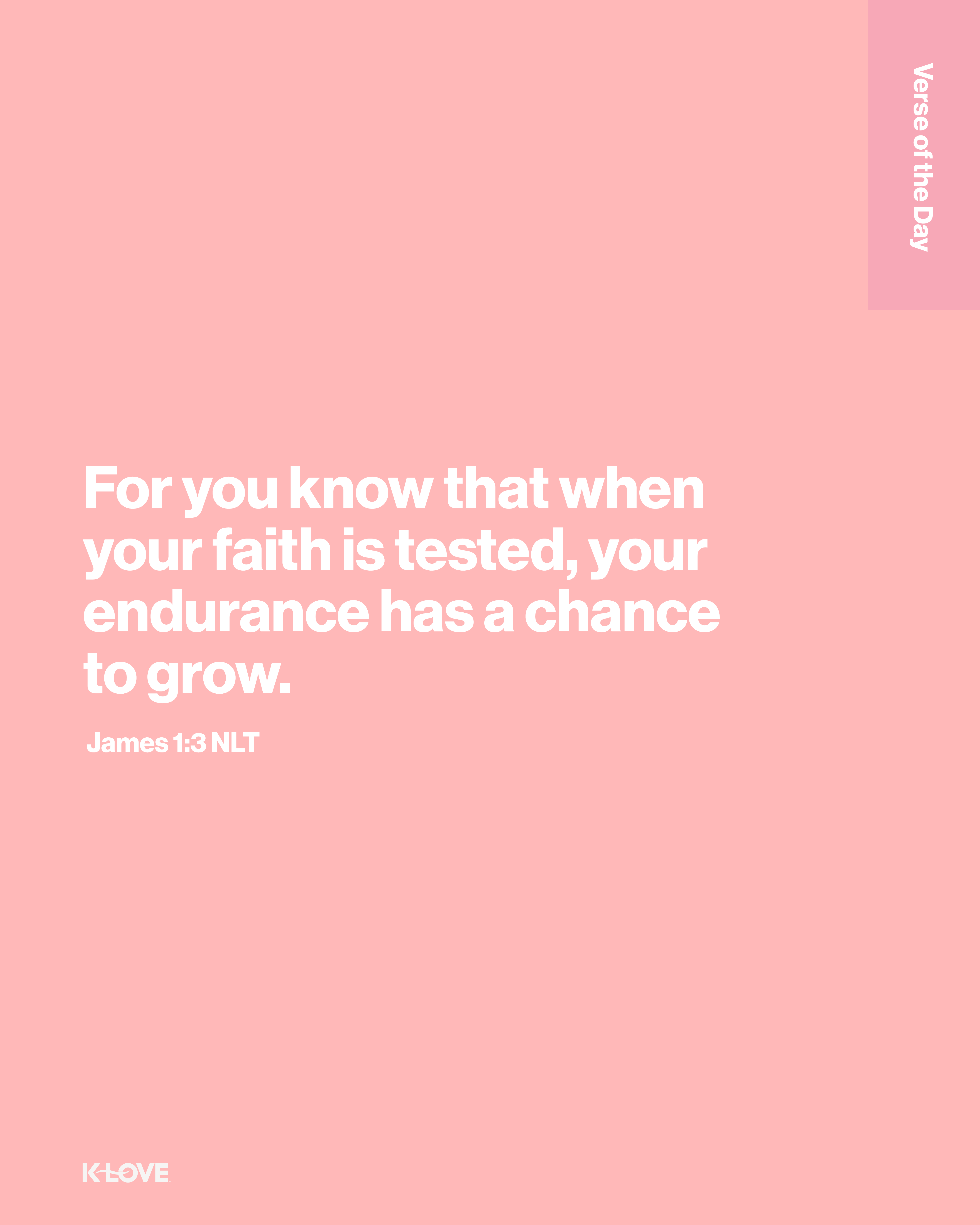 For you know that when your faith is tested, your endurance has a chance to grow.