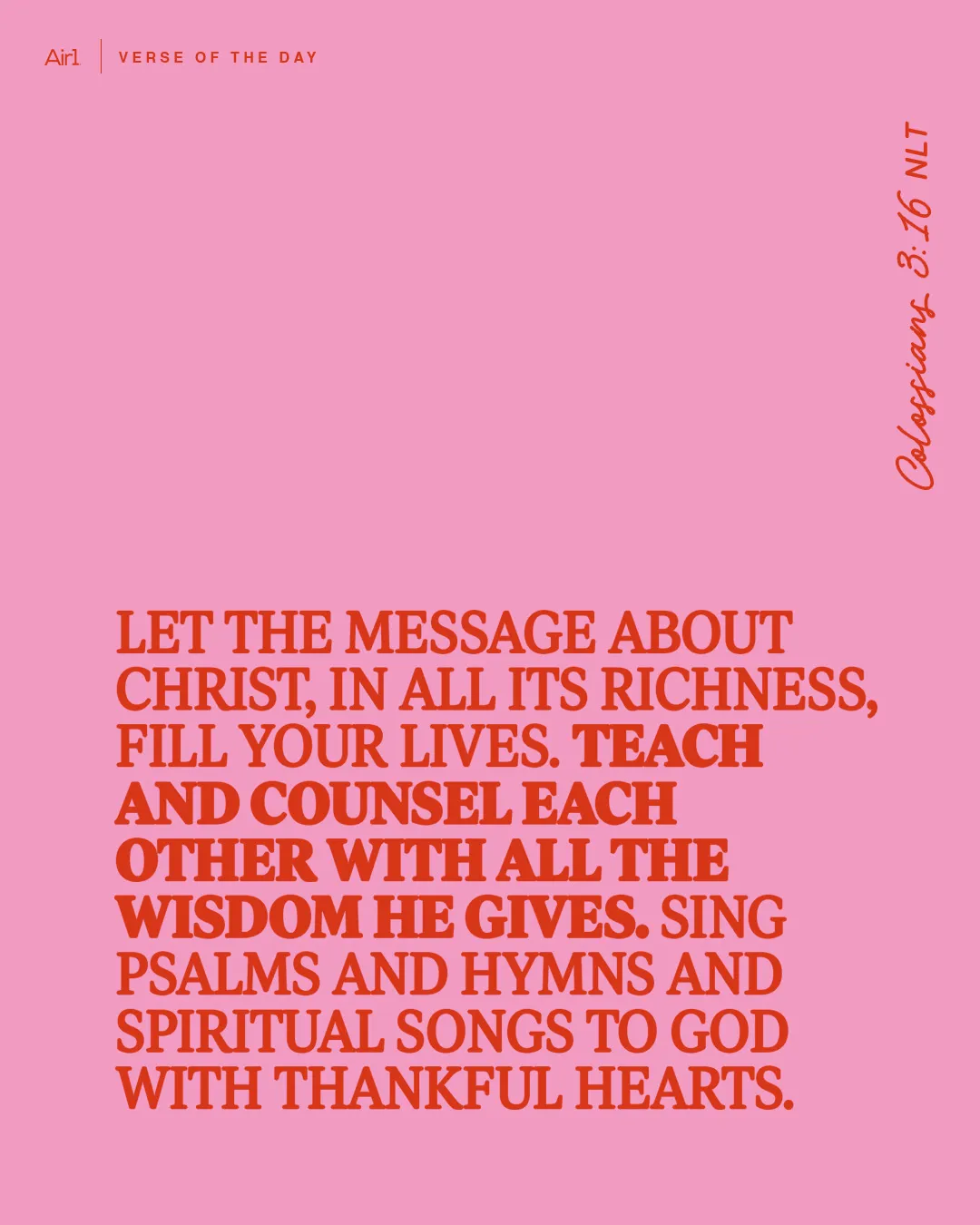 Let the message about Christ, in all its richness, fill your lives. Teach and counsel each other with all the wisdom He gives.